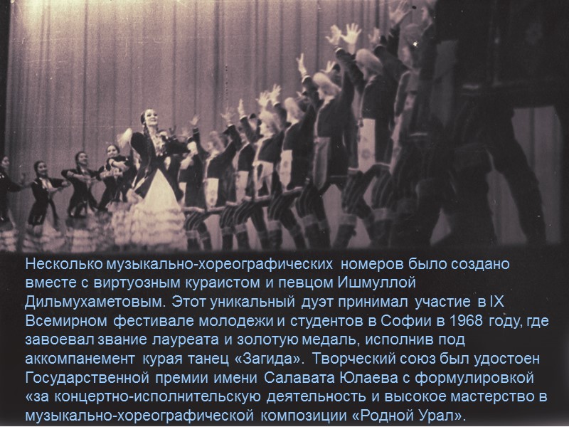 Несколько музыкально-хореографических номеров было создано вместе с виртуозным кураистом и певцом Ишмуллой Дильмухаметовым. Этот